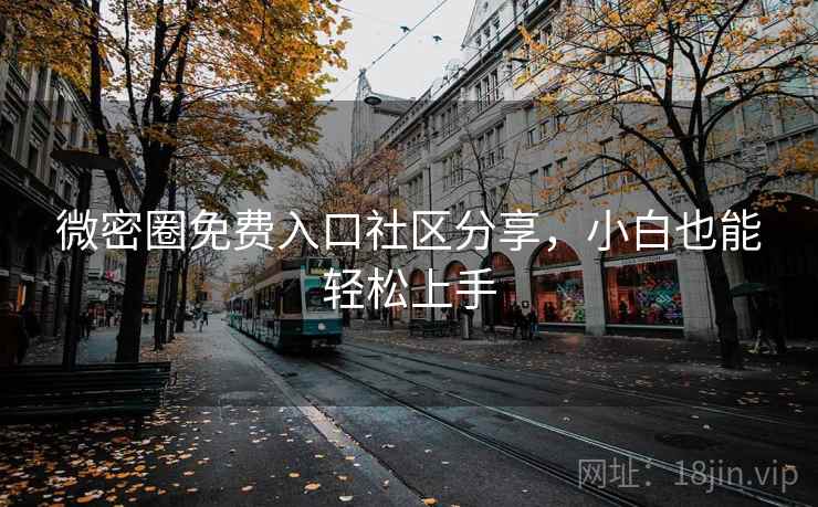 微密圈免费入口社区分享,小白也能轻松上手 微密圈免费入口社区分享,小白也能轻松上手