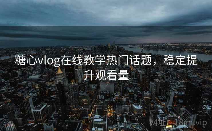 糖心vlog在线教学热门话题，稳定提升观看量
