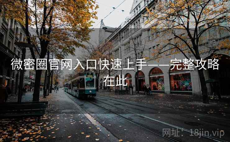 微密圈官网入口快速上手——完整攻略在此