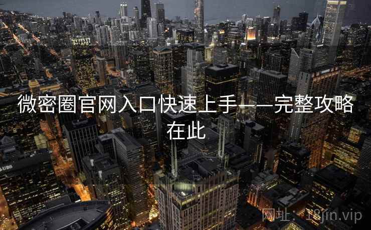 微密圈官网入口快速上手——完整攻略在此