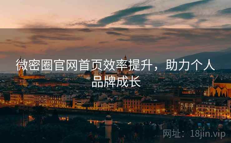 微密圈官网首页效率提升，助力个人品牌成长