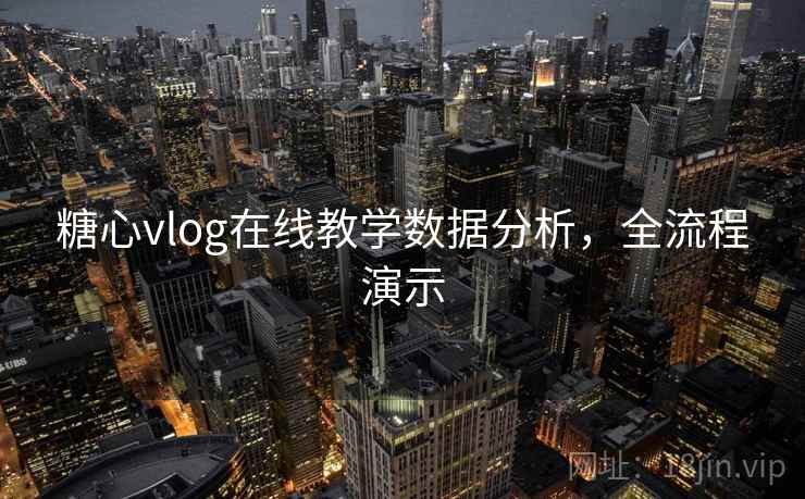糖心vlog在线教学数据分析，全流程演示