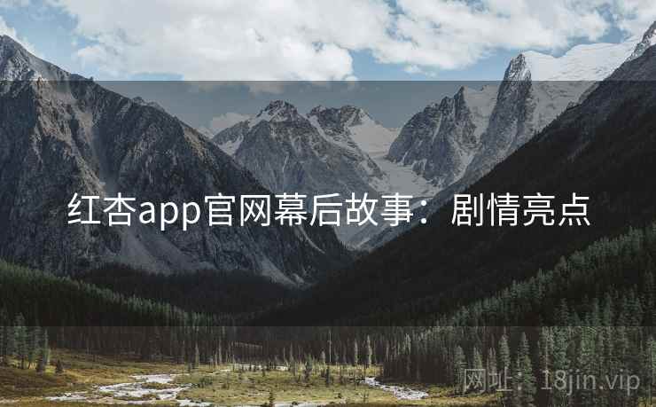 红杏app官网幕后故事：剧情亮点