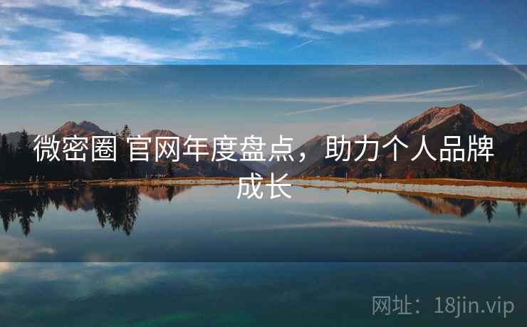 微密圈 官网年度盘点，助力个人品牌成长