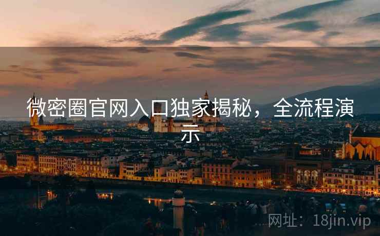 微密圈官网入口独家揭秘，全流程演示