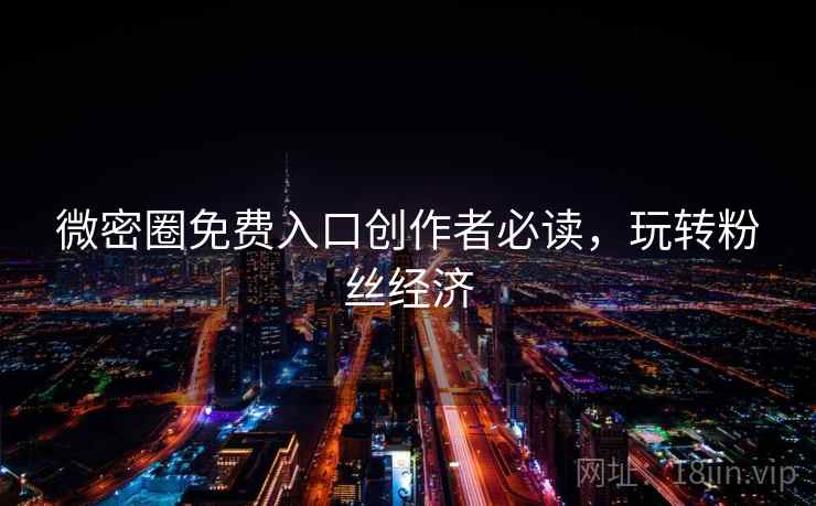 微密圈免费入口创作者必读,玩转粉丝经济 微密圈免费入口创作者必读,玩转粉丝经济
