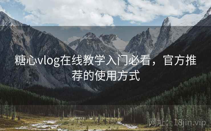 糖心vlog在线教学入门必看，官方推荐的使用方式
