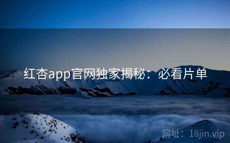红杏app官网独家揭秘：必看片单