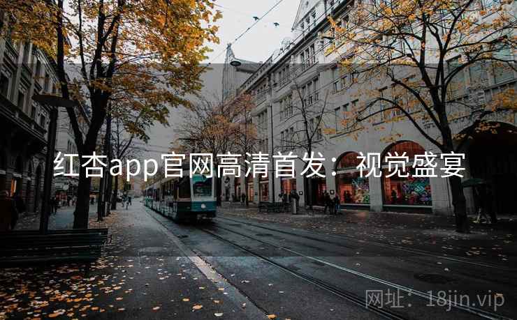 红杏app官网高清首发：视觉盛宴