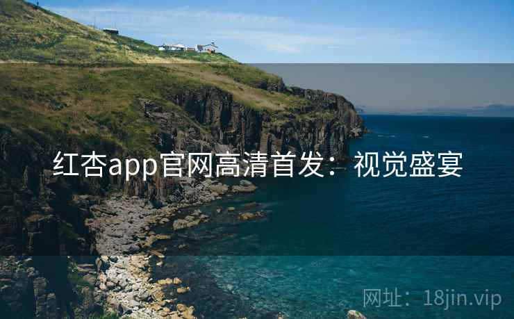 红杏app官网高清首发:视觉盛宴 红杏app官网高清首发:视觉盛宴